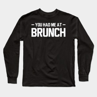 Brunch - You had me at brunch w Long Sleeve T-Shirt